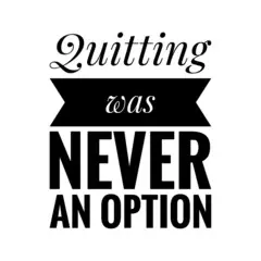 Why Quitting Was Never an Option