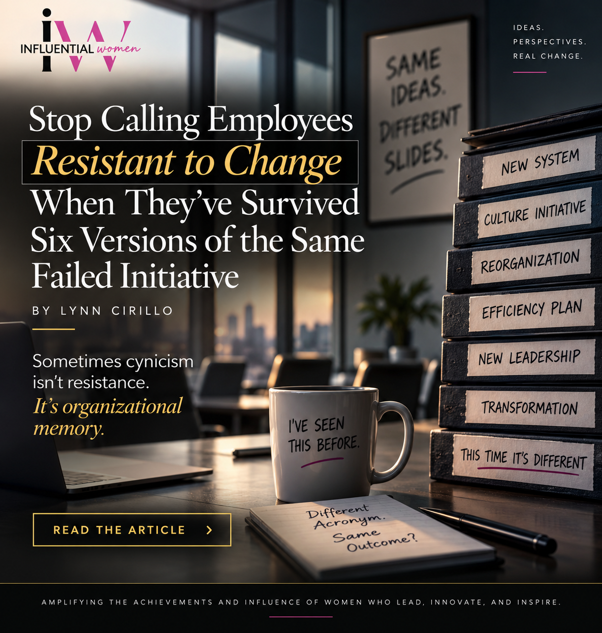 Stop Calling Employees Resistant to Change When They’ve Survived Six Versions of the Same Failed Initiative By Lynn Cirillo