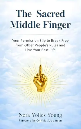The Sacred Middle Finger. Your Permission Slip for Breaking Free to Other People's Rules and Living Your Best Life. cover