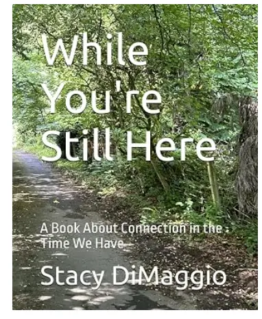 While You're Still Here, A Book About Connection in the Time We Have.  Available on Amazon.